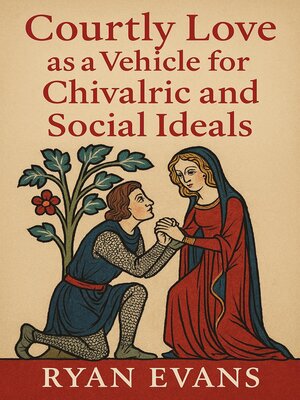 cover image of Courtly Love as a Vehicle for Chivalric and Social Ideals